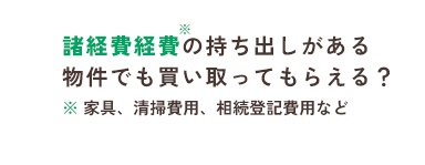 諸経費経費*の持ち出しがある物件でも買い取ってもらえる？* 家具、清掃費用、相続登記費用など