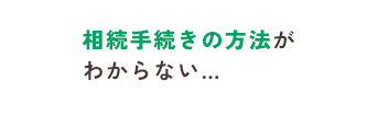 相続手続きの方法がわからない…